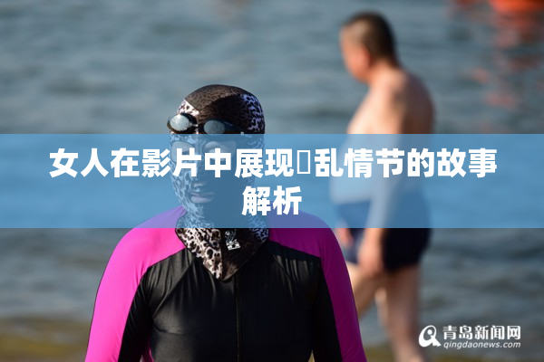 女人在影片中展现婬乱情节的故事解析