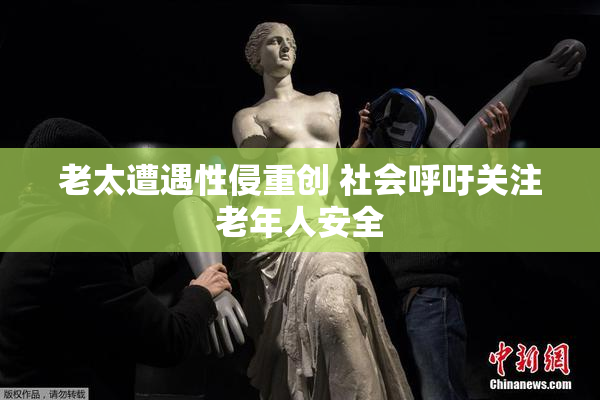 老太遭遇性侵重创 社会呼吁关注老年人安全