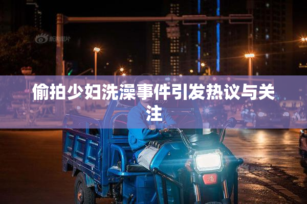 偷拍少妇洗澡事件引发热议与关注