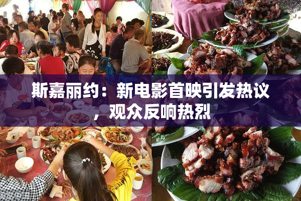 斯嘉丽约：新电影首映引发热议，观众反响热烈