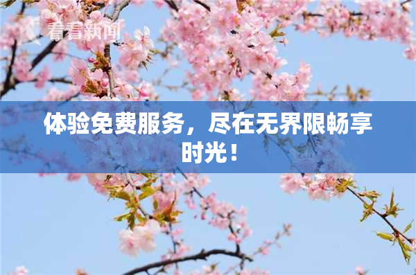 体验免费服务，尽在无界限畅享时光！