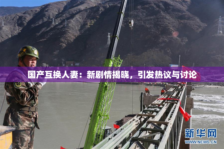 国产互换人妻：新剧情揭晓，引发热议与讨论