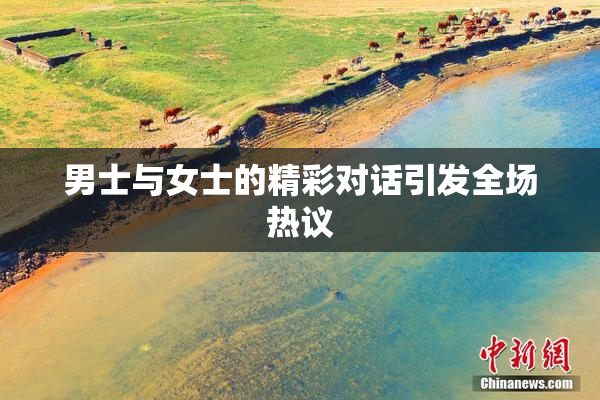 男士与女士的精彩对话引发全场热议