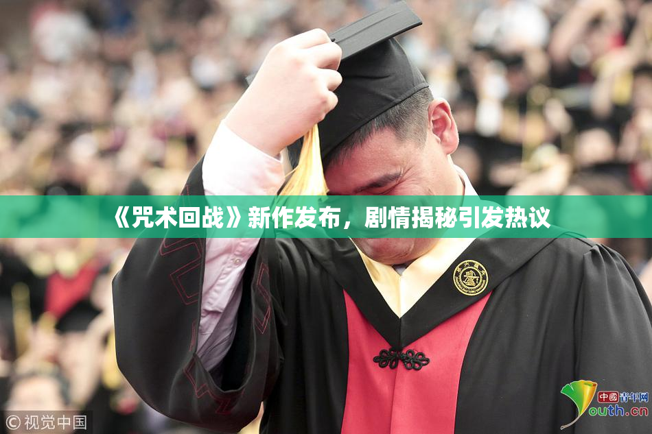 《咒术回战》新作发布，剧情揭秘引发热议