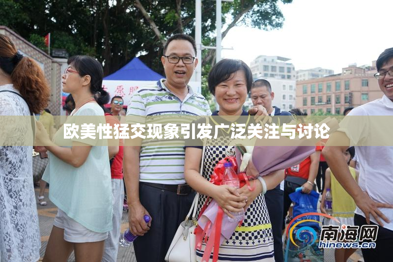 欧美性猛交现象引发广泛关注与讨论
