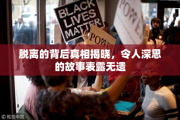 脱离的背后真相揭晓，令人深思的故事表露无遗