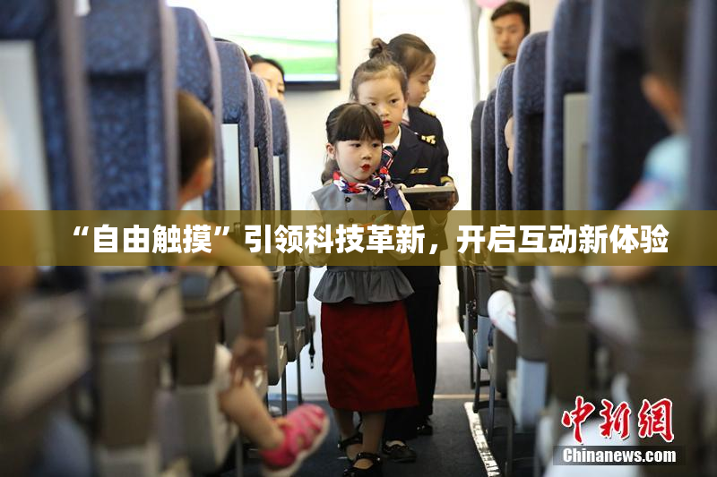 “自由触摸”引领科技革新，开启互动新体验