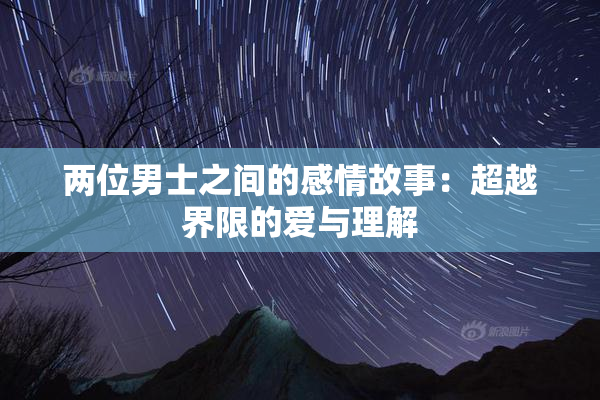 两位男士之间的感情故事：超越界限的爱与理解