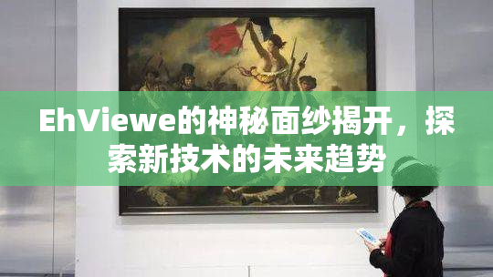 EhViewe的神秘面纱揭开，探索新技术的未来趋势