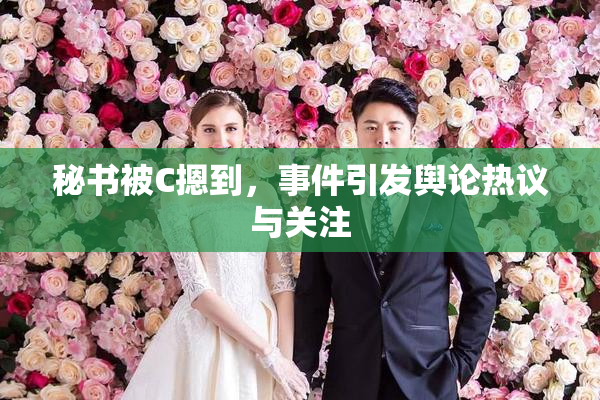 秘书被C摁到，事件引发舆论热议与关注