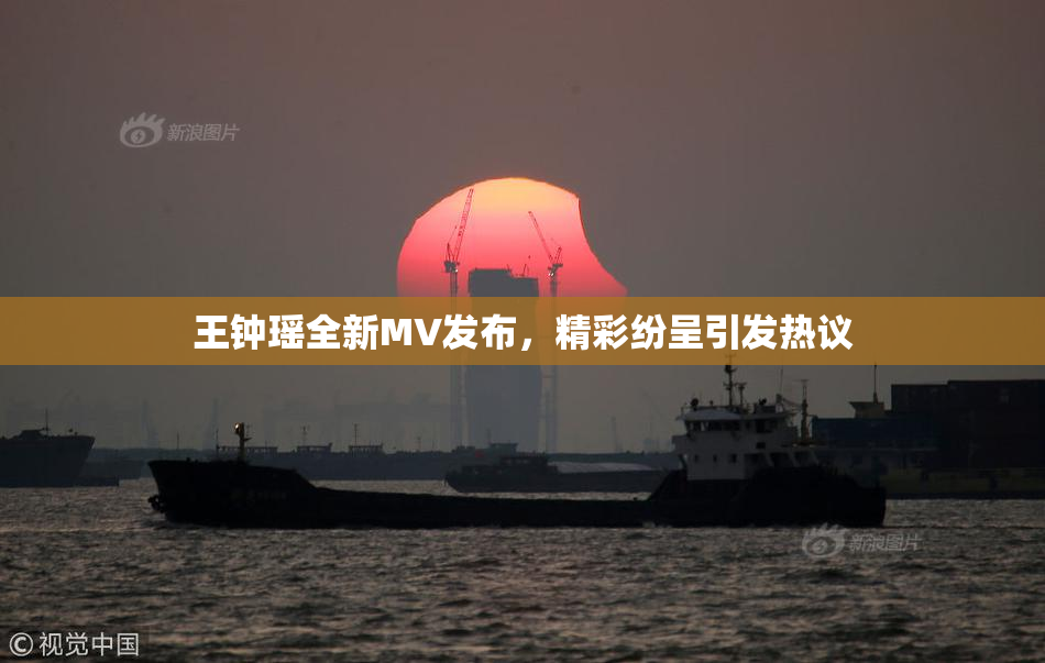 王钟瑶全新MV发布，精彩纷呈引发热议