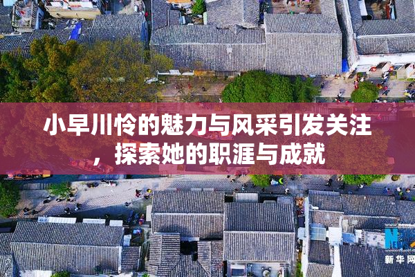 小早川怜的魅力与风采引发关注，探索她的职涯与成就