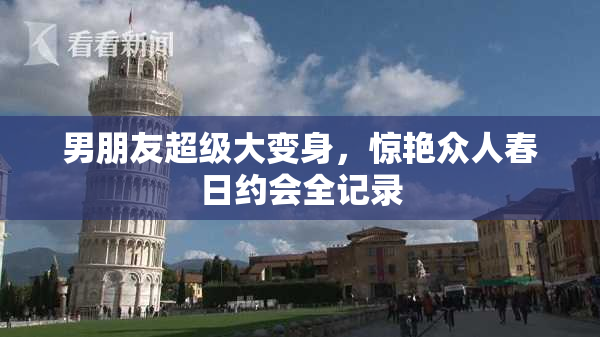 男朋友超级大变身，惊艳众人春日约会全记录