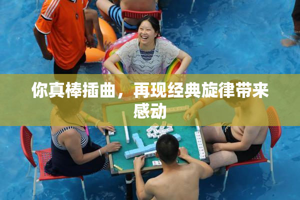 你真棒插曲，再现经典旋律带来感动