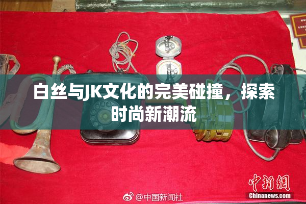 白丝与JK文化的完美碰撞，探索时尚新潮流