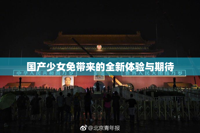国产少女免带来的全新体验与期待