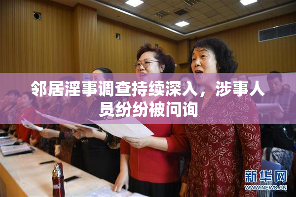邻居淫事调查持续深入，涉事人员纷纷被问询