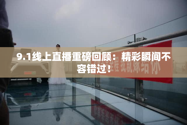 9.1线上直播重磅回顾：精彩瞬间不容错过！