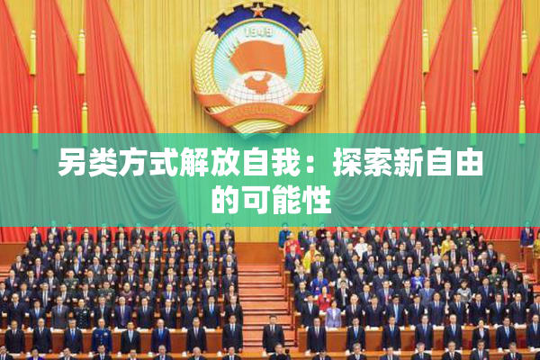 另类方式解放自我：探索新自由的可能性