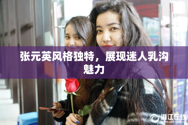 张元英风格独特，展现迷人乳沟魅力