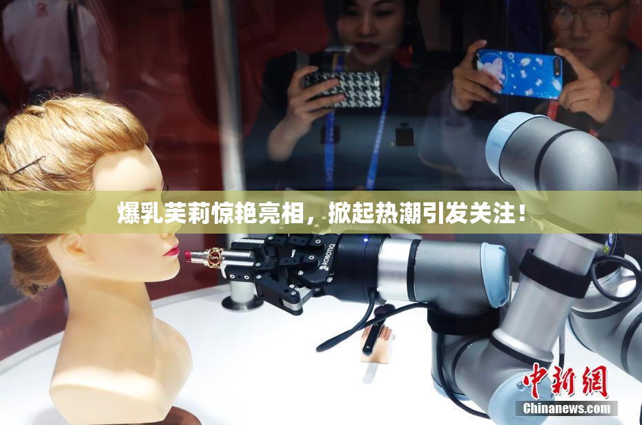 爆乳芙莉惊艳亮相，掀起热潮引发关注！
