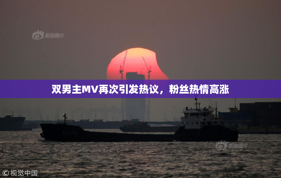 双男主MV再次引发热议，粉丝热情高涨