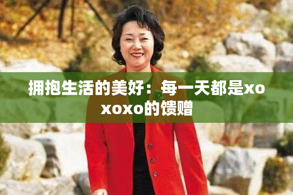 拥抱生活的美好：每一天都是xoxoxo的馈赠