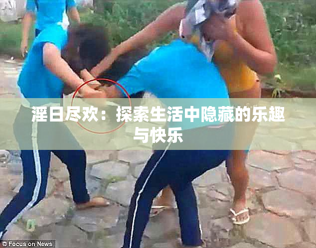 淫日尽欢：探索生活中隐藏的乐趣与快乐