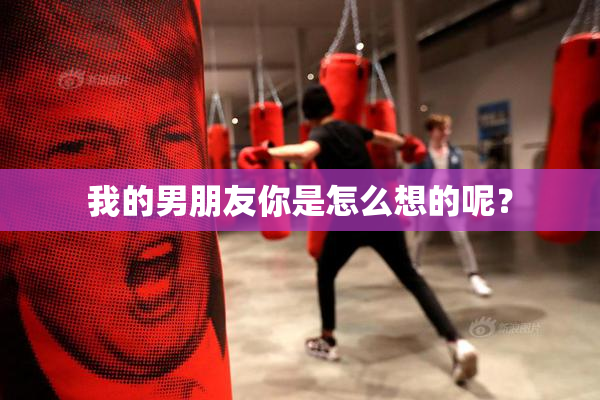 我的男朋友你是怎么想的呢？