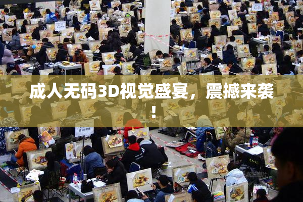 成人无码3D视觉盛宴，震撼来袭！