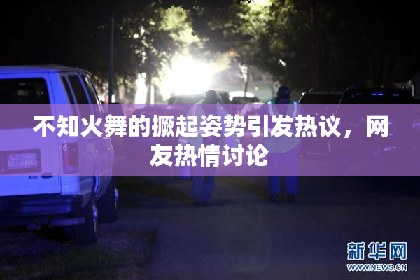不知火舞的撅起姿势引发热议，网友热情讨论