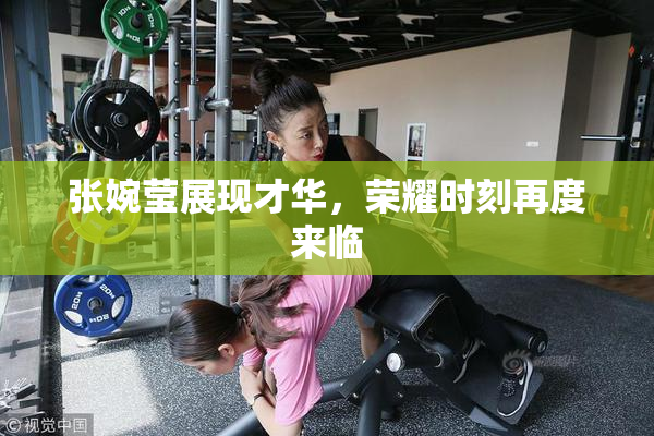 张婉莹展现才华，荣耀时刻再度来临