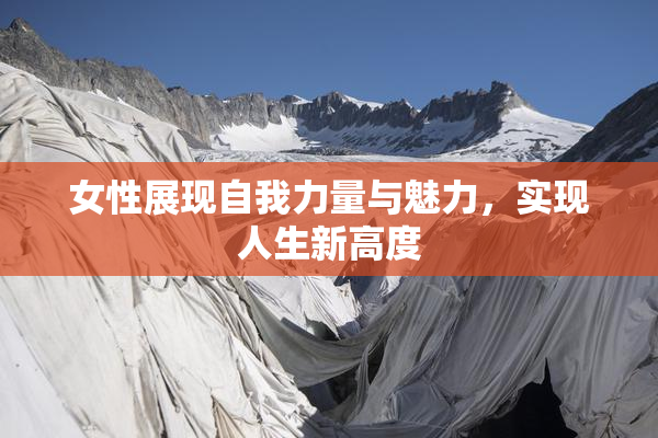 女性展现自我力量与魅力，实现人生新高度