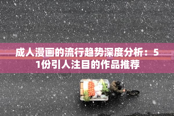 成人漫画的流行趋势深度分析：51份引人注目的作品推荐