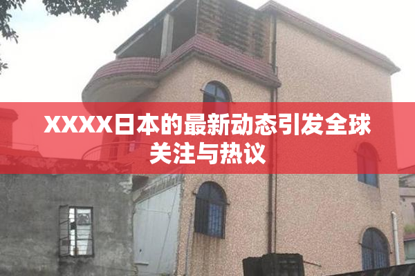 XXXX日本的最新动态引发全球关注与热议