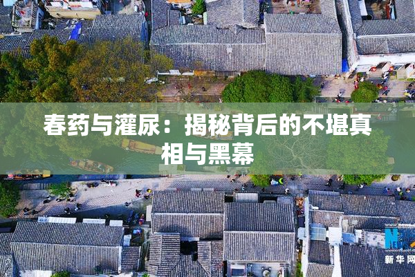 春药与灌尿：揭秘背后的不堪真相与黑幕