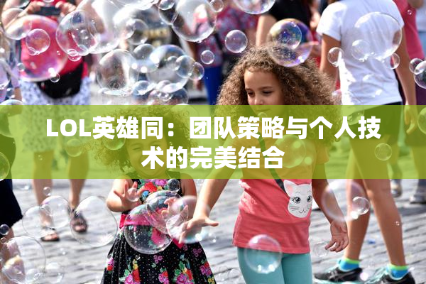 LOL英雄同：团队策略与个人技术的完美结合