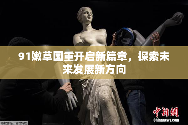 91嫩草国重开启新篇章，探索未来发展新方向