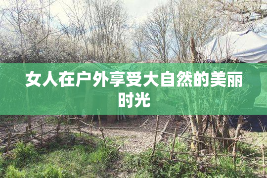 女人在户外享受大自然的美丽时光