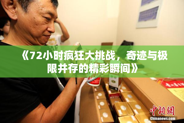 《72小时疯狂大挑战，奇迹与极限并存的精彩瞬间》