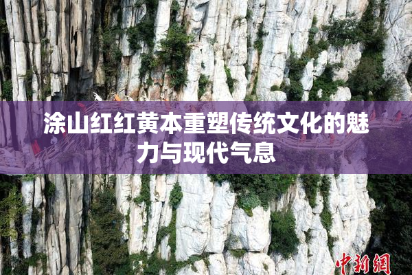 涂山红红黄本重塑传统文化的魅力与现代气息