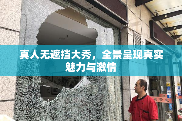 真人无遮挡大秀，全景呈现真实魅力与激情