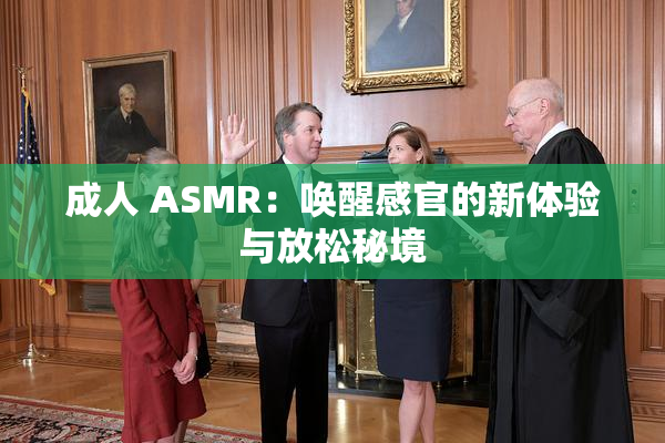 成人 ASMR：唤醒感官的新体验与放松秘境