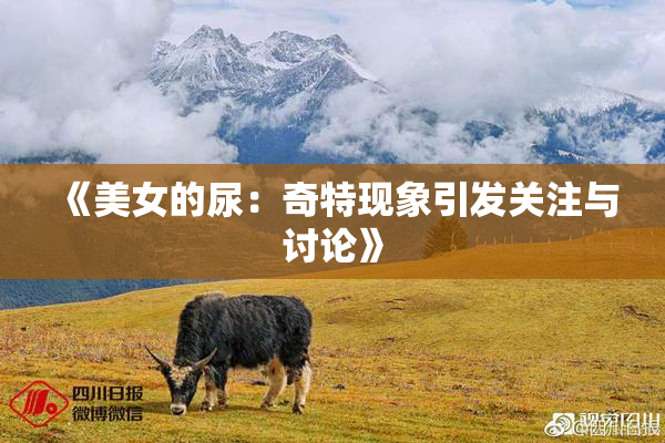 《美女的尿：奇特现象引发关注与讨论》