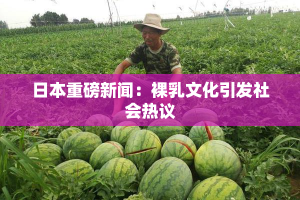 日本重磅新闻：裸乳文化引发社会热议