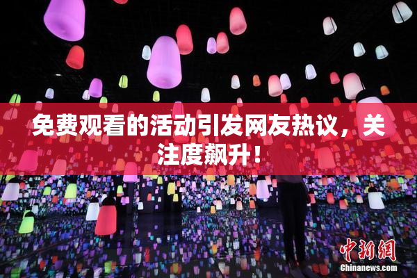 免费观看的活动引发网友热议，关注度飙升！
