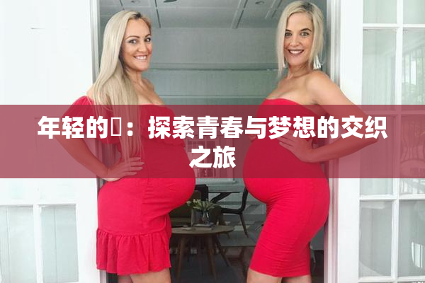 年轻的妺：探索青春与梦想的交织之旅