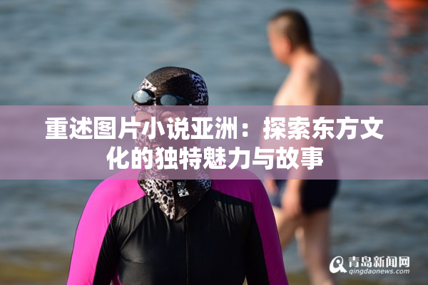 重述图片小说亚洲：探索东方文化的独特魅力与故事