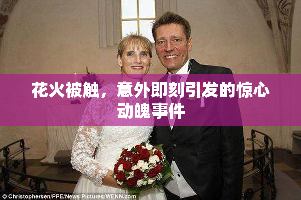 花火被触，意外即刻引发的惊心动魄事件