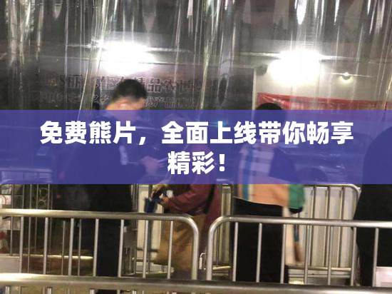 免费熊片，全面上线带你畅享精彩！